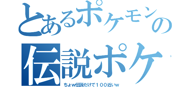 とあるポケモンの伝説ポケ（ちょｗ伝説だけで１００近いｗ）