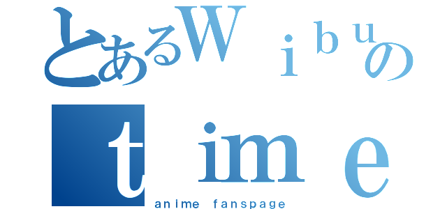 とあるＷｉｂｕのｔｉｍｅ．ｉｄ（ａｎｉｍｅ ｆａｎｓｐａｇｅ）