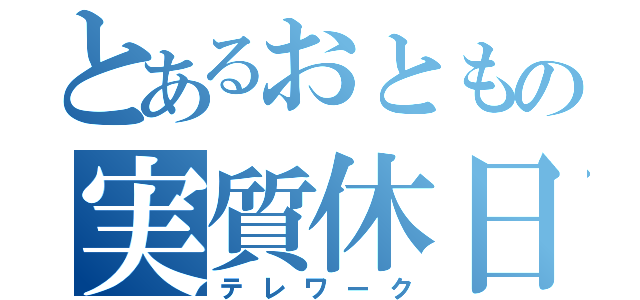 とあるおともの実質休日（テレワーク）