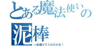 とある魔法使いさんの泥棒（一生借りてくだけだぜ！）