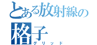 とある放射線の格子（グリッド）