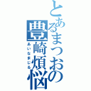 とあるまつおの豊崎煩悩（あいなまじる）