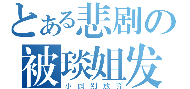 とある悲剧の被琰姐发卡（小 阙 别 放 弃）