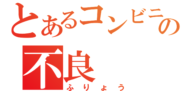 とあるコンビニの不良（ふりょう）