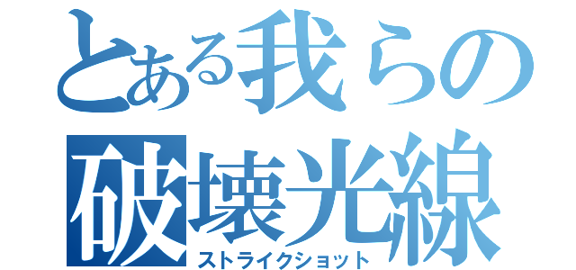 とある我らの破壊光線（ストライクショット）