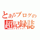 とあるブログの超記録誌（メモリアラー）