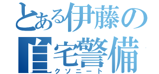 とある伊藤の自宅警備員（クソニート）