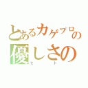 とあるカゲプロの優しさの持ち主（セト）