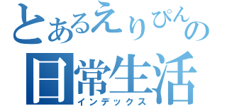 とあるえりぴんの日常生活（インデックス）