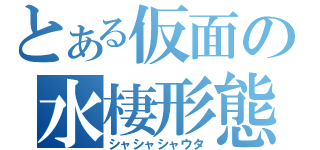 とある仮面の水棲形態（シャシャシャウタ）