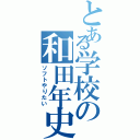 とある学校の和田年史（ソフトやりたい）