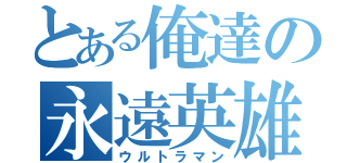 とある俺達の永遠英雄（ウルトラマン）