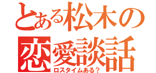 とある松木の恋愛談話（ロスタイムある？）