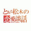 とある松木の恋愛談話（ロスタイムある？）