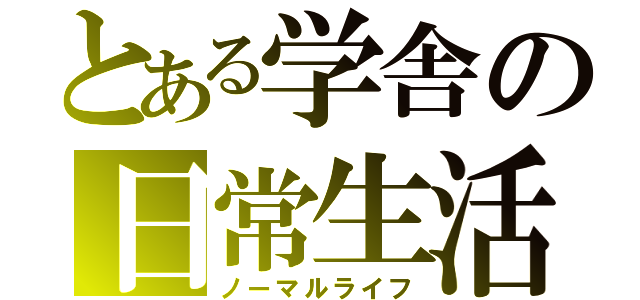 とある学舎の日常生活（ノーマルライフ）