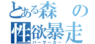 とある森の性欲暴走（バーサーカー）