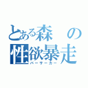 とある森の性欲暴走（バーサーカー）