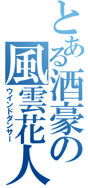 とある酒豪の風雲花人（ウインドダンサー）