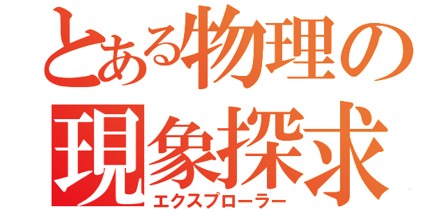 とある物理の現象探求（エクスプローラー）