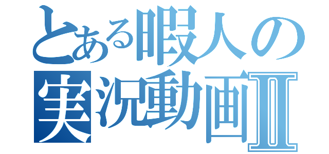 とある暇人の実況動画Ⅱ（）