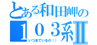 とある和田岬の１０３系Ⅱ（いつまでいるの（））