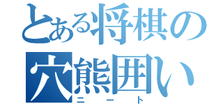 とある将棋の穴熊囲い（ニート）