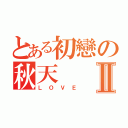 とある初戀の秋天Ⅱ（ＬＯＶＥ）