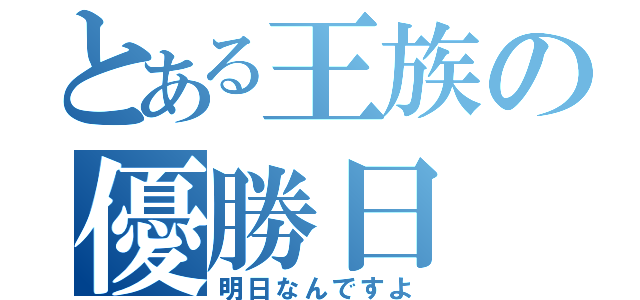 とある王族の優勝日（明日なんですよ）