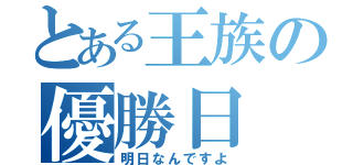 とある王族の優勝日（明日なんですよ）