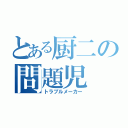 とある厨二の問題児（トラブルメーカー）