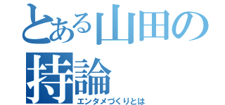 とある山田の持論（エンタメづくりとは）