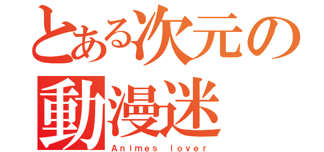 とある次元の動漫迷（Ａｎｉｍｅｓ ｌｏｖｅｒ）