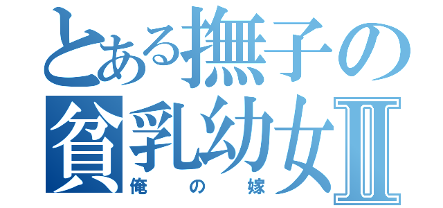 とある撫子の貧乳幼女Ⅱ（俺の嫁）