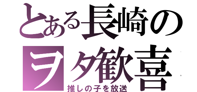 とある長崎のヲタ歓喜（推しの子を放送）