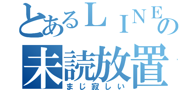 とあるＬＩＮＥの未読放置（まじ寂しい）