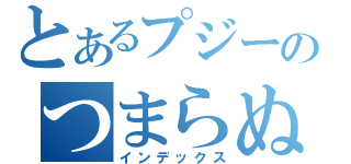 とあるプジーのつまらぬ日常（インデックス）