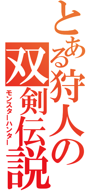 とある狩人の双剣伝説（モンスターハンター）