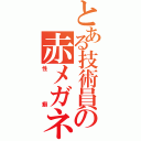 とある技術員の赤メガネ（性癖）