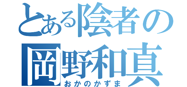 とある陰者の岡野和真（おかのかずま）