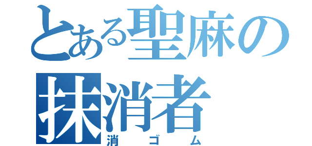 とある聖麻の抹消者（消ゴム）