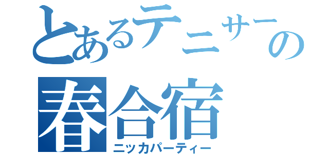 とあるテニサーの春合宿（ニッカパーティー）