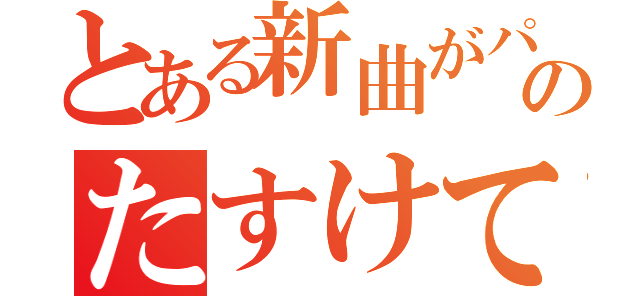 とある新曲がパフェレない、ぐあ！のたすけて（）