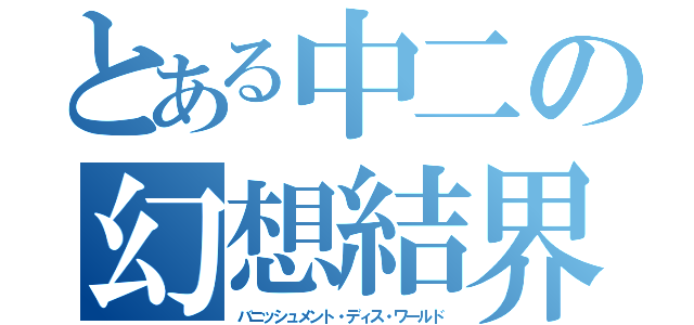 とある中二の幻想結界（バニッシュメント・ディス・ワールド）