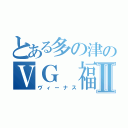 とある多の津のＶＧ 福岡Ⅱ（ヴィーナス）