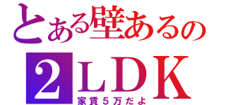 とある壁あるの２ＬＤＫ（家賃５万だよ）