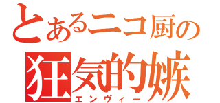 とあるニコ厨の狂気的嫉妬（エンヴィー）