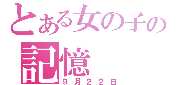 とある女の子の記憶（９月２２日）