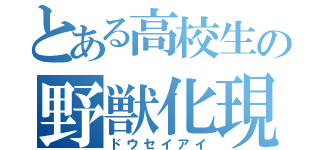 とある高校生の野獣化現象（ドウセイアイ）