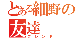 とある細野の友達（フレンド）