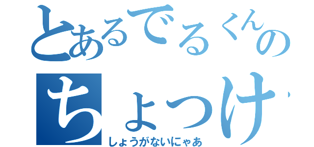 とあるでるくんのちょっけつ（しょうがないにゃあ）